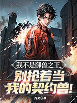 我不是御兽之王别抢着当我的契约兽