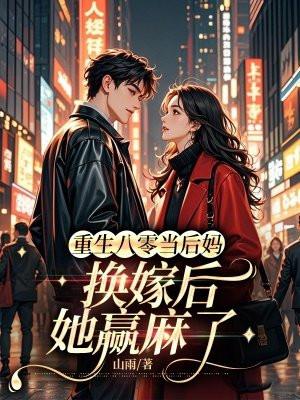 重生八零当后妈换嫁后她赢麻了正版免费阅读 重生八零当后妈换嫁后她赢麻了正版免费阅读