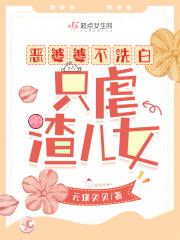 只虐渣儿女 最新免费 只虐渣儿女 最新免费