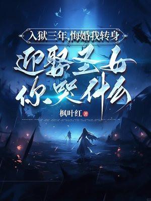 入狱三年悔婚我转身迎娶圣女你哭什么