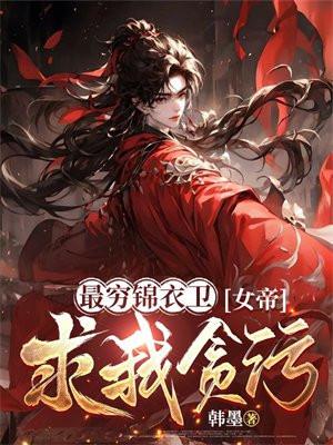 最穷锦衣卫女帝求我贪百度百科