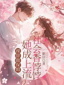 裸辞做保姆她成上流社会香饽饽的