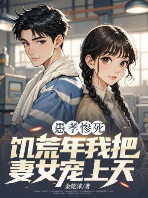 愚孝惨死饥荒年我把妻女宠上天