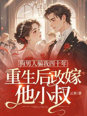 狗男人骗我四十年重生后改嫁他小叔