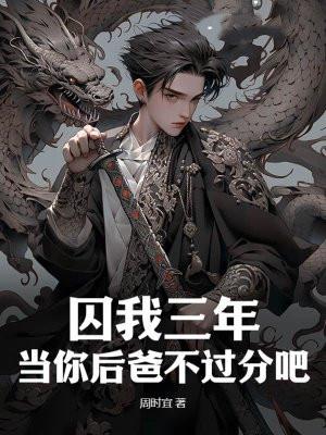 囚我三年当你后爸不过分吧免费阅读