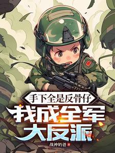 手下全是反骨仔我成全军大反派免费阅读
