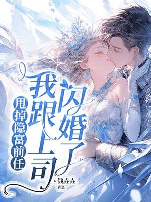 甩掉隐富前任我跟上司闪婚了全文免费阅读