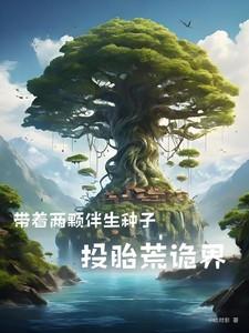 带着二颗伴生种子投胎荒诡界TXT精校免费