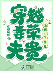 穿越妻荣夫贵绝嗣世子养崽书屋 穿越妻荣夫贵绝嗣世子养崽书屋