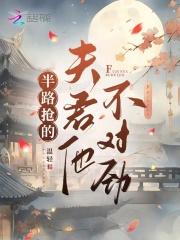 半路抢的夫君他不对劲完结了吗