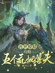 兽世撩精攻略五个疯批兽夫免费阅读