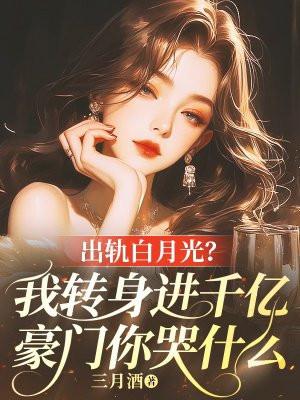 出轨白月光?我转身进千亿豪门你哭什么 三月酒