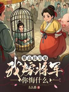 攀高枝另娶我嫁将军你悔什么大丫