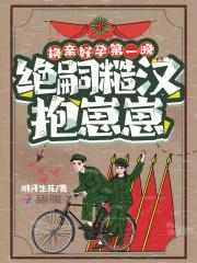 换亲好孕第一晚绝嗣糙汉抱崽崽 明月生花