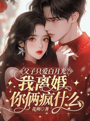 父子只爱白月光我离婚你俩疯什么