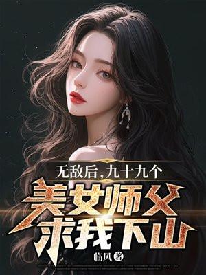 九十九个美女师父求我下山 临风