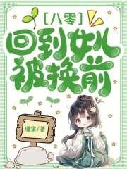 八零回到女儿被换前免费 八零回到女儿被换前免费