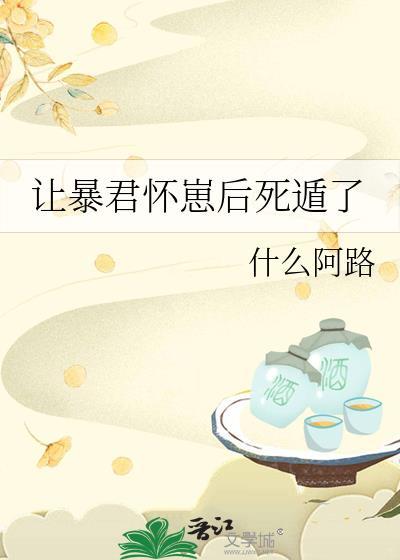 让暴君怀崽后死遁了什么阿路