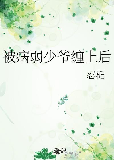 被病弱少爷缠上后by忍栀最新章节免费