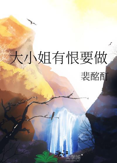 大小姐有恨要做全文免费阅读 大小姐有恨要做全文免费阅读