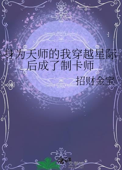 身为天师的我穿越星际后成了制卡师招财
