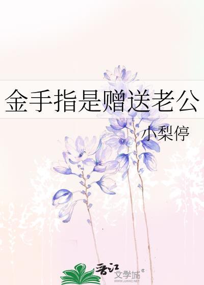 金手指是赠送老公_小梨停 金手指是赠送老公_小梨停