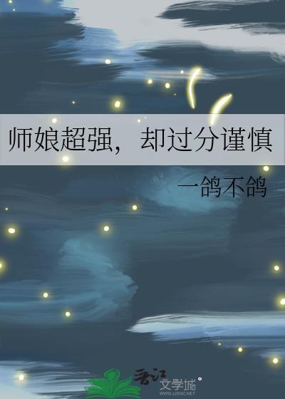 师娘超强却过分谨慎全文阅读 师娘超强却过分谨慎全文阅读