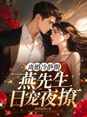 离婚冷静期燕先生日宠夜撩 荣华富贵
