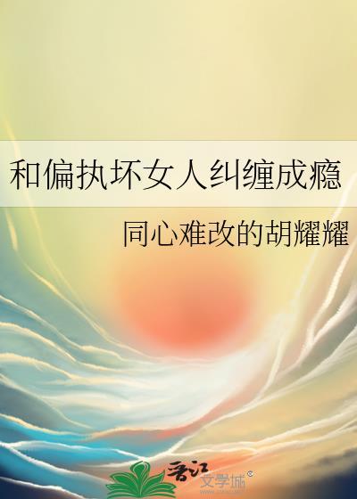 和偏执坏女人纠缠成瘾by同心难改txt