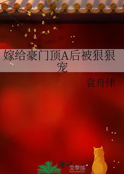 嫁给豪门顶a后被狠狠宠免费 嫁给豪门顶a后被狠狠宠免费