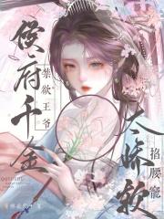 侯府千金太娇软禁欲王爷掐腰宠 侯府千金太娇软禁欲王爷掐腰宠