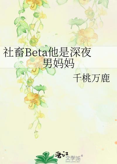 社畜beta他深夜男妈妈全文阅读免费最 社畜beta他深夜男妈妈全文阅读免费最
