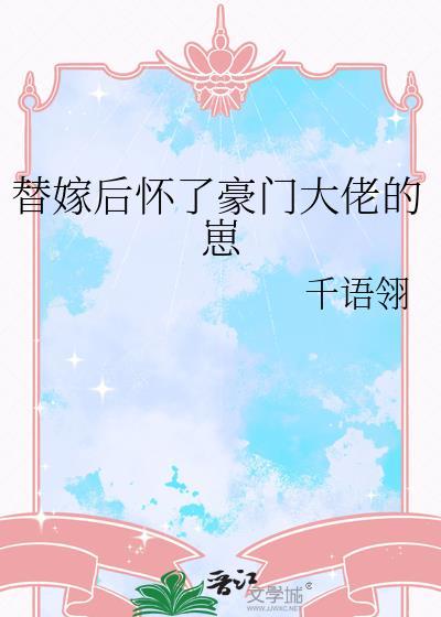 替嫁后怀了豪门大佬的崽by悦清禾 替嫁后怀了豪门大佬的崽by悦清禾