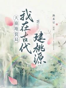 天崩地裂局我在古代建桃源 渔禾豆 天崩地裂局我在古代建桃源 渔禾豆