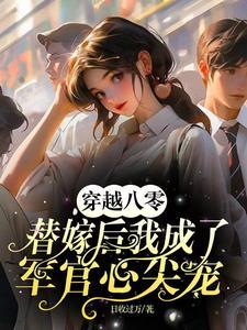 穿越八零替嫁后我成了军官心尖宠日