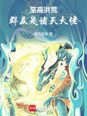 至高洪荒群友是诸天大佬3q