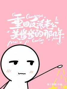 重回反派老公美惨惨的那几年免费阅读