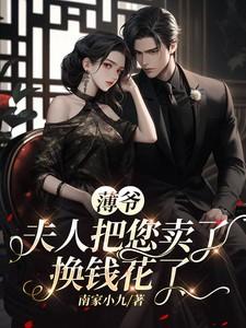 薄爷夫人把您卖了换钱花了短剧