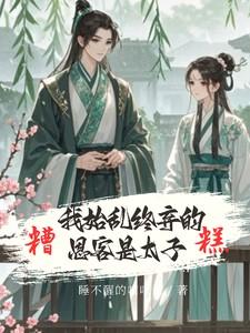 糟糕我始乱终弃的恩客是太子未删减