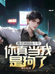 跪着被抽血十年你真当我是狗了 跪着被抽血十年你真当我是狗了