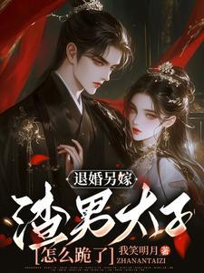 退婚另嫁渣男太子怎么跪了