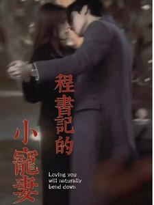 程书记的小宠妻全文免费阅读 程书记的小宠妻全文免费阅读