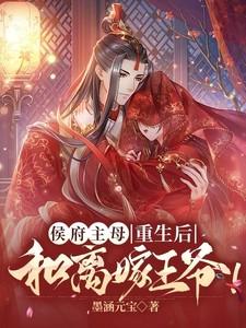 侯府主母重生后和离嫁王爷短剧全集