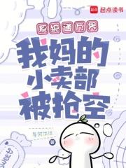 系统通万界我妈的小卖部被抢空全文