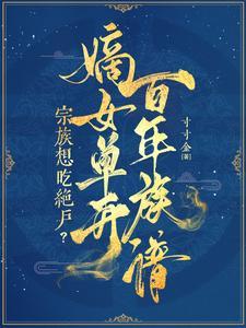 宗族想吃绝户?嫡女单开百年族谱全文免费