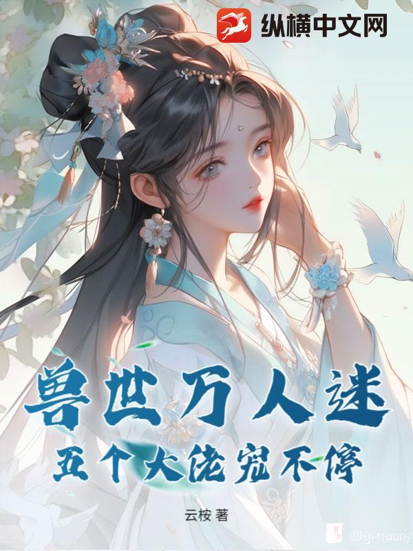 兽世万人迷五个大佬宠不停 云桉