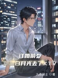 订婚前夕她跟白月光去了KTV短剧