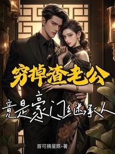 穷掉渣老公竟是豪门继承人百度 穷掉渣老公竟是豪门继承人百度