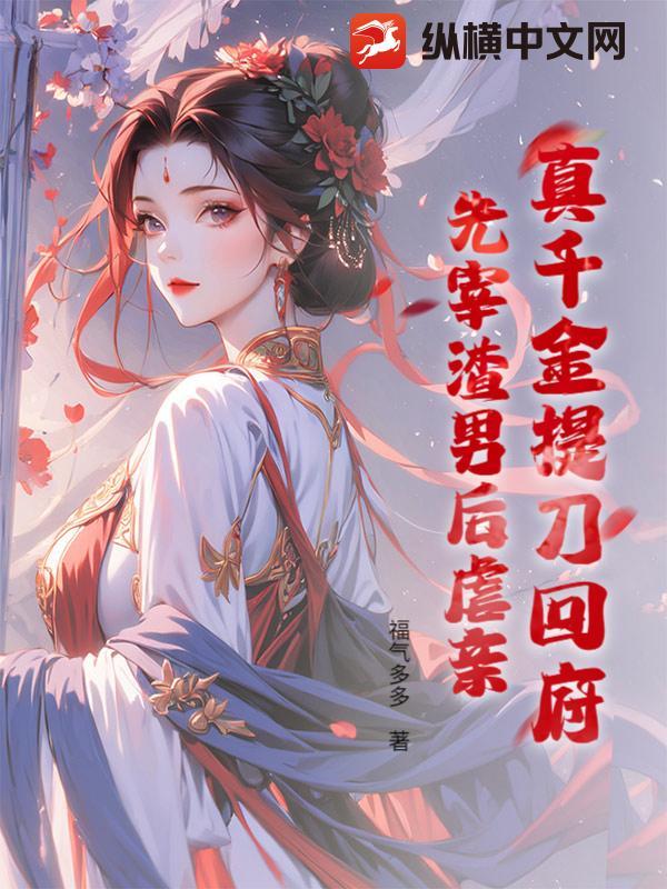 真千金提刀回府先宰渣男后虐亲免费阅读全文 真千金提刀回府先宰渣男后虐亲免费阅读全文