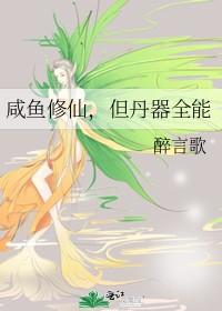 咸鱼修仙但丹器全能醉言歌txt 咸鱼修仙但丹器全能醉言歌txt
